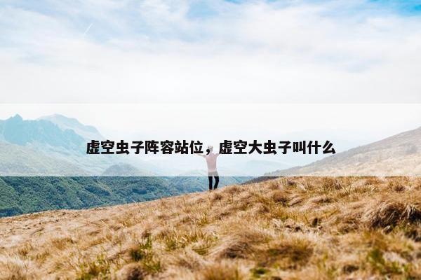 虚空虫子阵容站位，虚空大虫子叫什么
