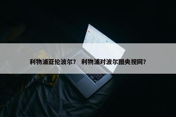 利物浦亚伦波尔？ 利物浦对波尔图央视网？