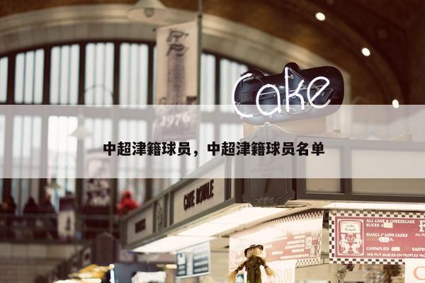 中超津籍球员，中超津籍球员名单