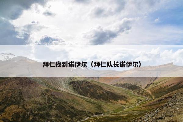 拜仁找到诺伊尔（拜仁队长诺伊尔）