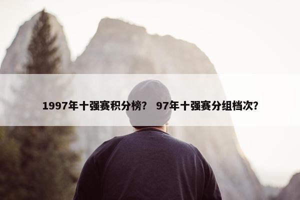 1997年十强赛积分榜？ 97年十强赛分组档次？