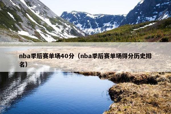 nba季后赛单场40分（nba季后赛单场得分历史排名）