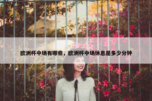 欧洲杯中场有哪些，欧洲杯中场休息是多少分钟