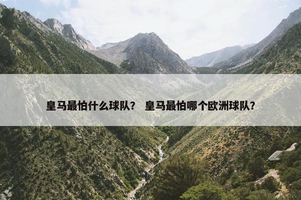 皇马最怕什么球队？ 皇马最怕哪个欧洲球队？