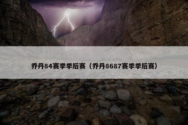 乔丹84赛季季后赛（乔丹8687赛季季后赛）