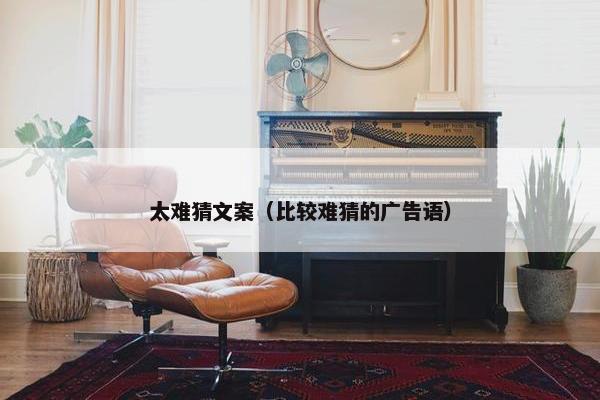 太难猜文案（比较难猜的广告语）
