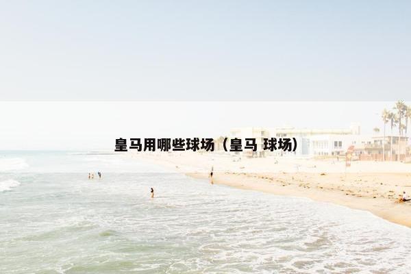 皇马用哪些球场（皇马 球场）