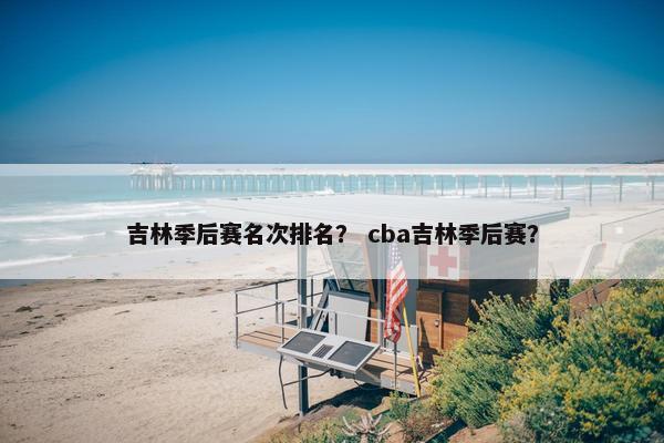 吉林季后赛名次排名？ cba吉林季后赛？