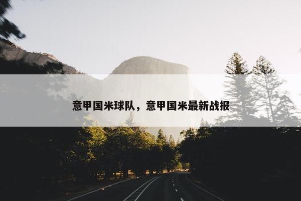 意甲国米球队，意甲国米最新战报