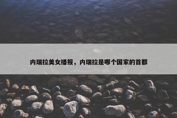 内瑞拉美女播报，内瑞拉是哪个国家的首都