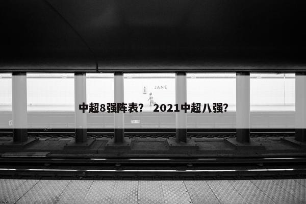 中超8强阵表？ 2021中超八强？
