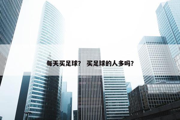 每天买足球？ 买足球的人多吗？