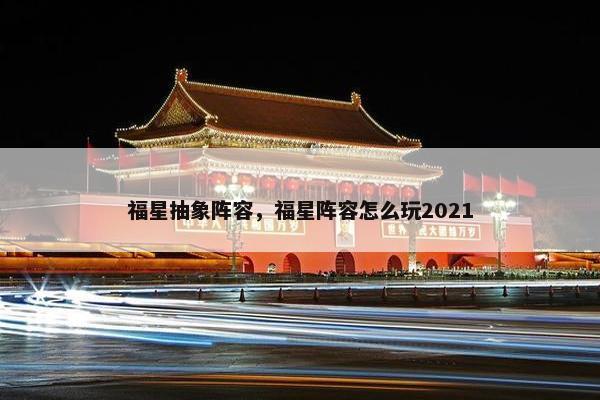 福星抽象阵容，福星阵容怎么玩2021