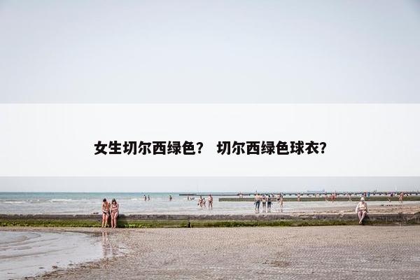 女生切尔西绿色？ 切尔西绿色球衣？