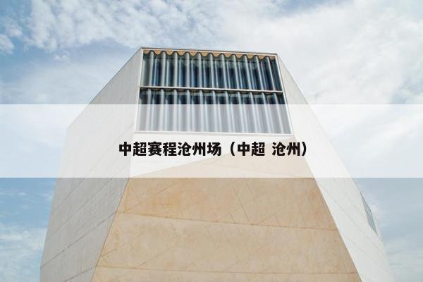 中超赛程沧州场（中超 沧州）