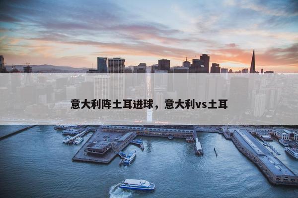 意大利阵土耳进球，意大利vs土耳