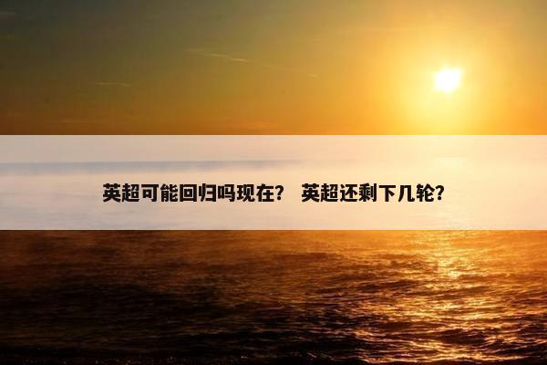 英超可能回归吗现在？ 英超还剩下几轮？