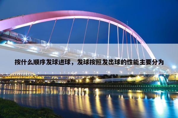 按什么顺序发球进球，发球按照发出球的性能主要分为