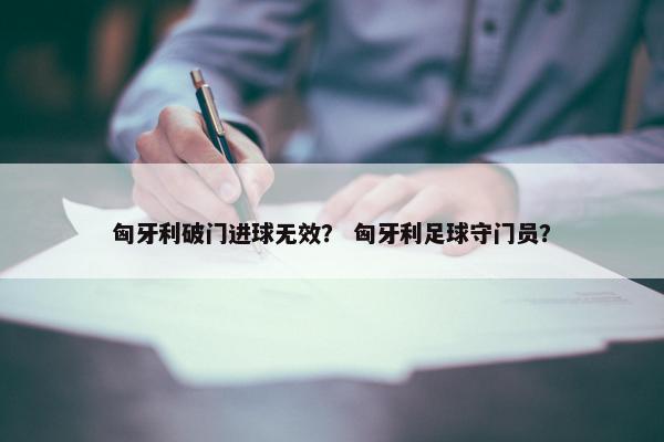 匈牙利破门进球无效？ 匈牙利足球守门员？