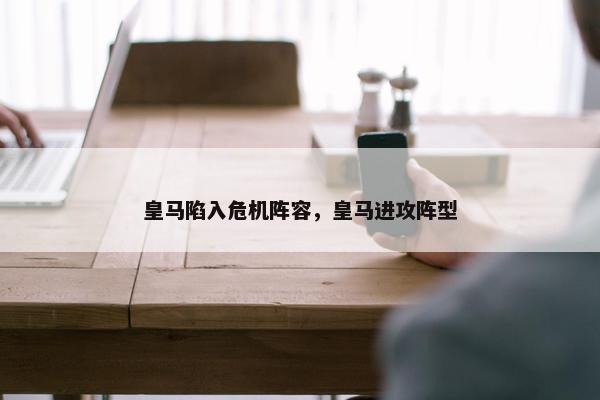 皇马陷入危机阵容，皇马进攻阵型