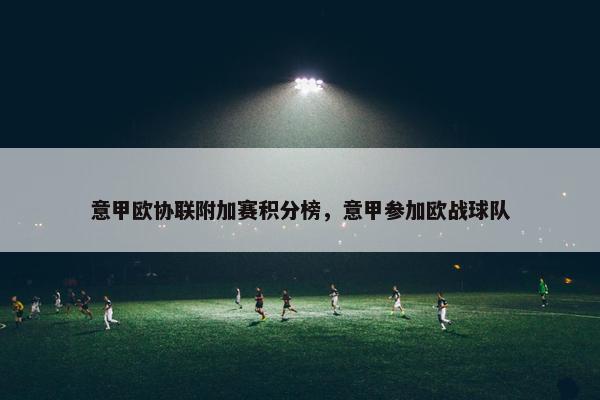 意甲欧协联附加赛积分榜，意甲参加欧战球队