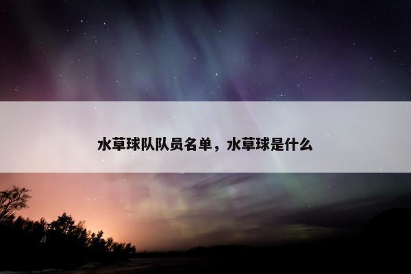 水草球队队员名单，水草球是什么