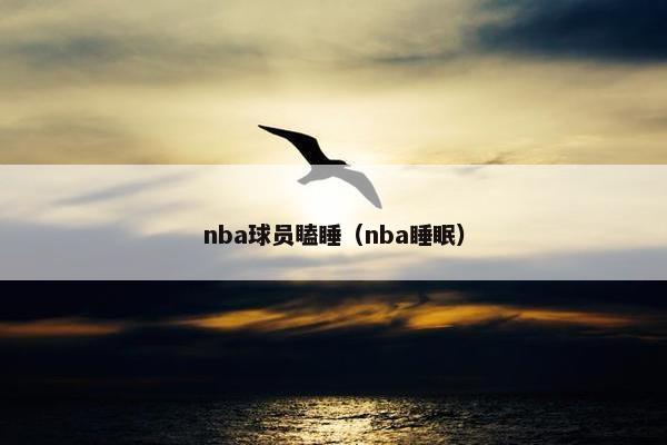 nba球员瞌睡（nba睡眠）
