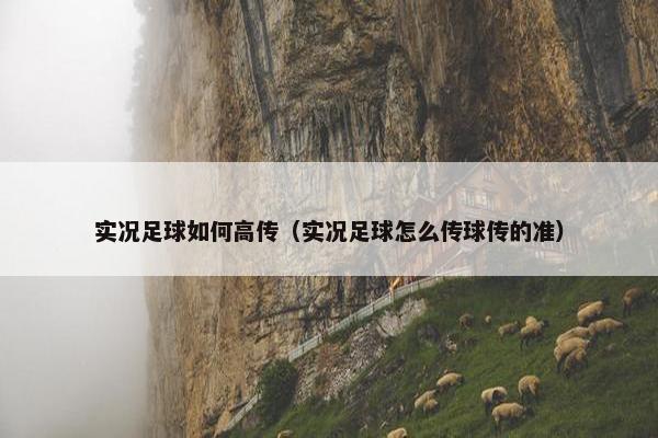 实况足球如何高传（实况足球怎么传球传的准）