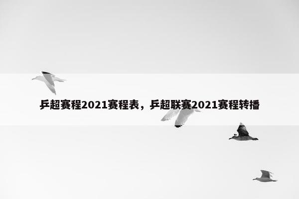 乒超赛程2021赛程表，乒超联赛2021赛程转播