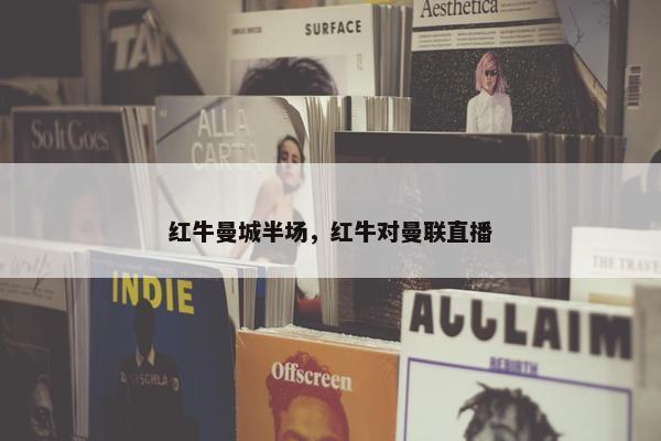 红牛曼城半场，红牛对曼联直播