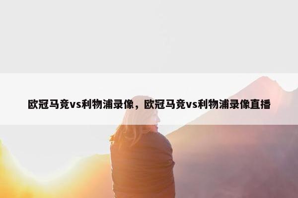 欧冠马竞vs利物浦录像，欧冠马竞vs利物浦录像直播