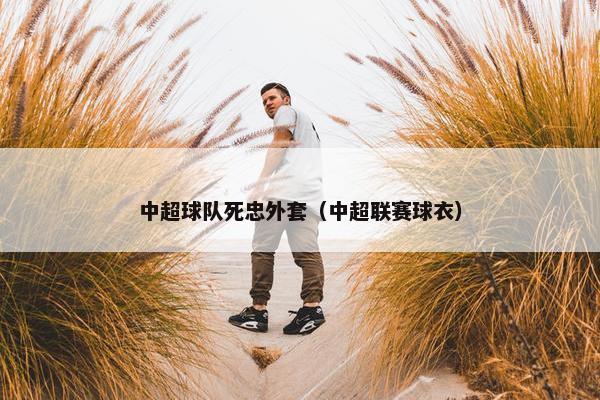 中超球队死忠外套（中超联赛球衣）