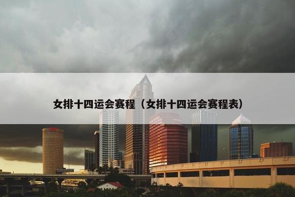 女排十四运会赛程（女排十四运会赛程表）