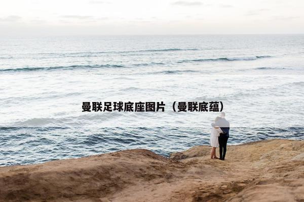 曼联足球底座图片（曼联底蕴）