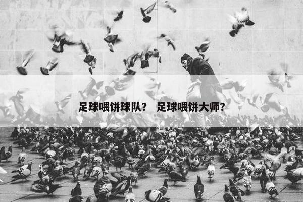 足球喂饼球队？ 足球喂饼大师？