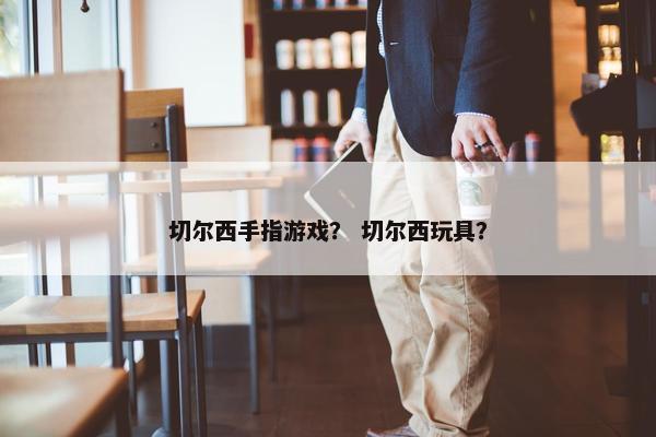 切尔西手指游戏？ 切尔西玩具？