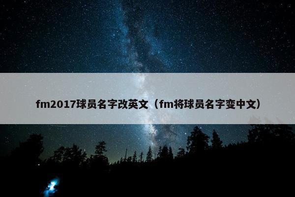 fm2017球员名字改英文（fm将球员名字变中文）