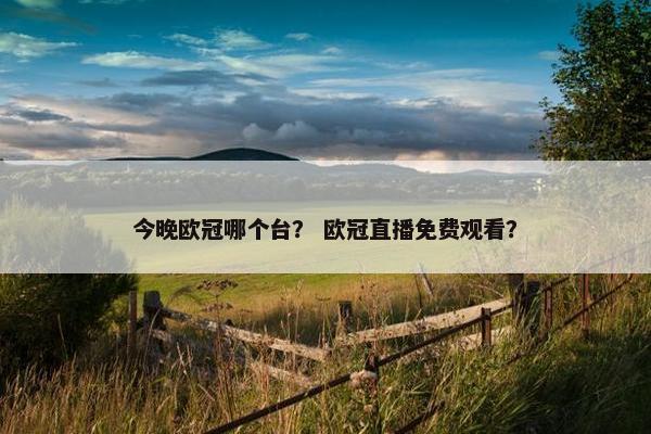 今晚欧冠哪个台？ 欧冠直播免费观看？