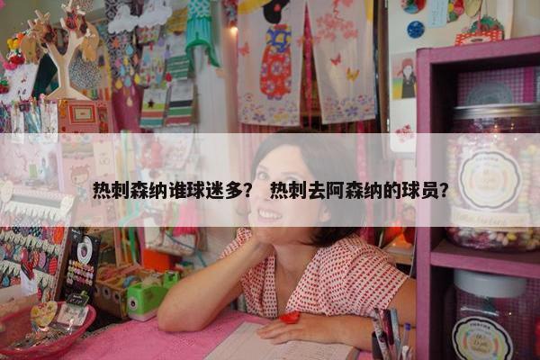 热刺森纳谁球迷多？ 热刺去阿森纳的球员？