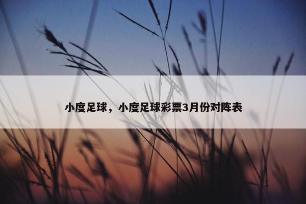 小度足球，小度足球彩票3月份对阵表