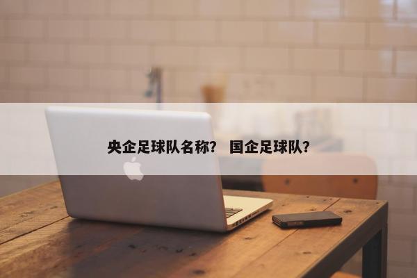 央企足球队名称？ 国企足球队？