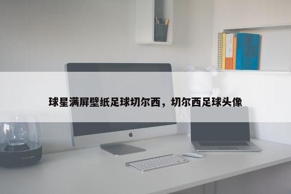 球星满屏壁纸足球切尔西，切尔西足球头像