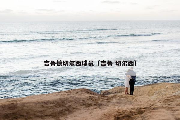 吉鲁德切尔西球员（吉鲁 切尔西）