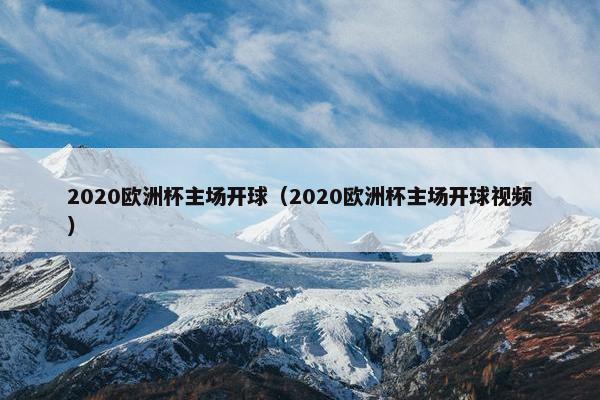 2020欧洲杯主场开球（2020欧洲杯主场开球视频）