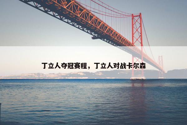 丁立人夺冠赛程，丁立人对战卡尔森