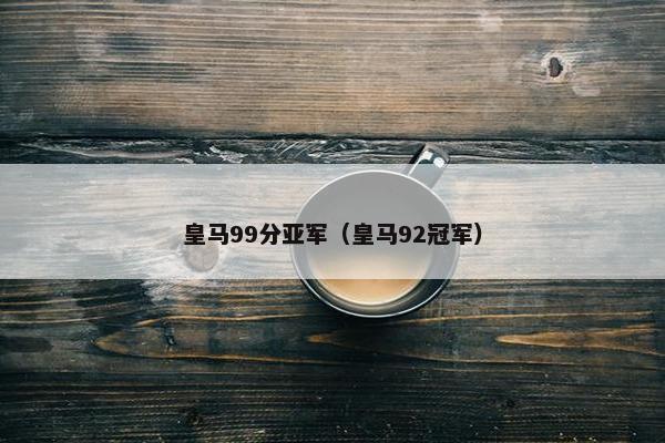 皇马99分亚军（皇马92冠军）
