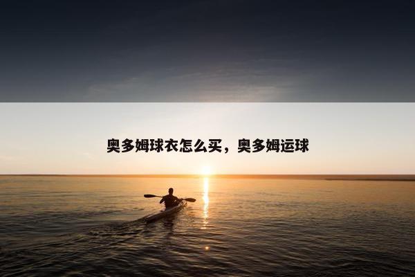 奥多姆球衣怎么买，奥多姆运球