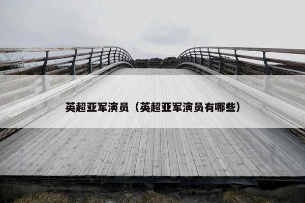 英超亚军演员（英超亚军演员有哪些）