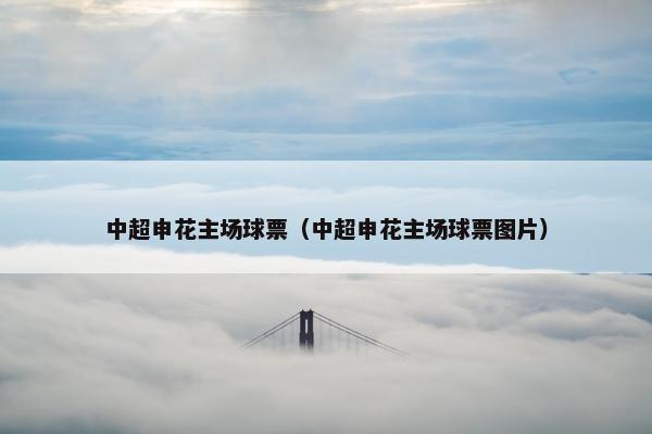 中超申花主场球票（中超申花主场球票图片）