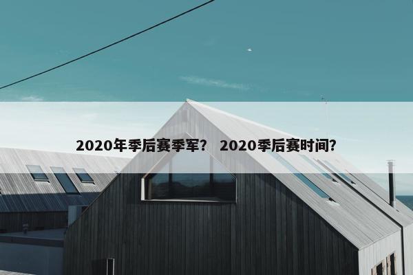 2020年季后赛季军？ 2020季后赛时间？